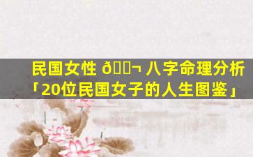 民国女性 🐬 八字命理分析「20位民国女子的人生图鉴」